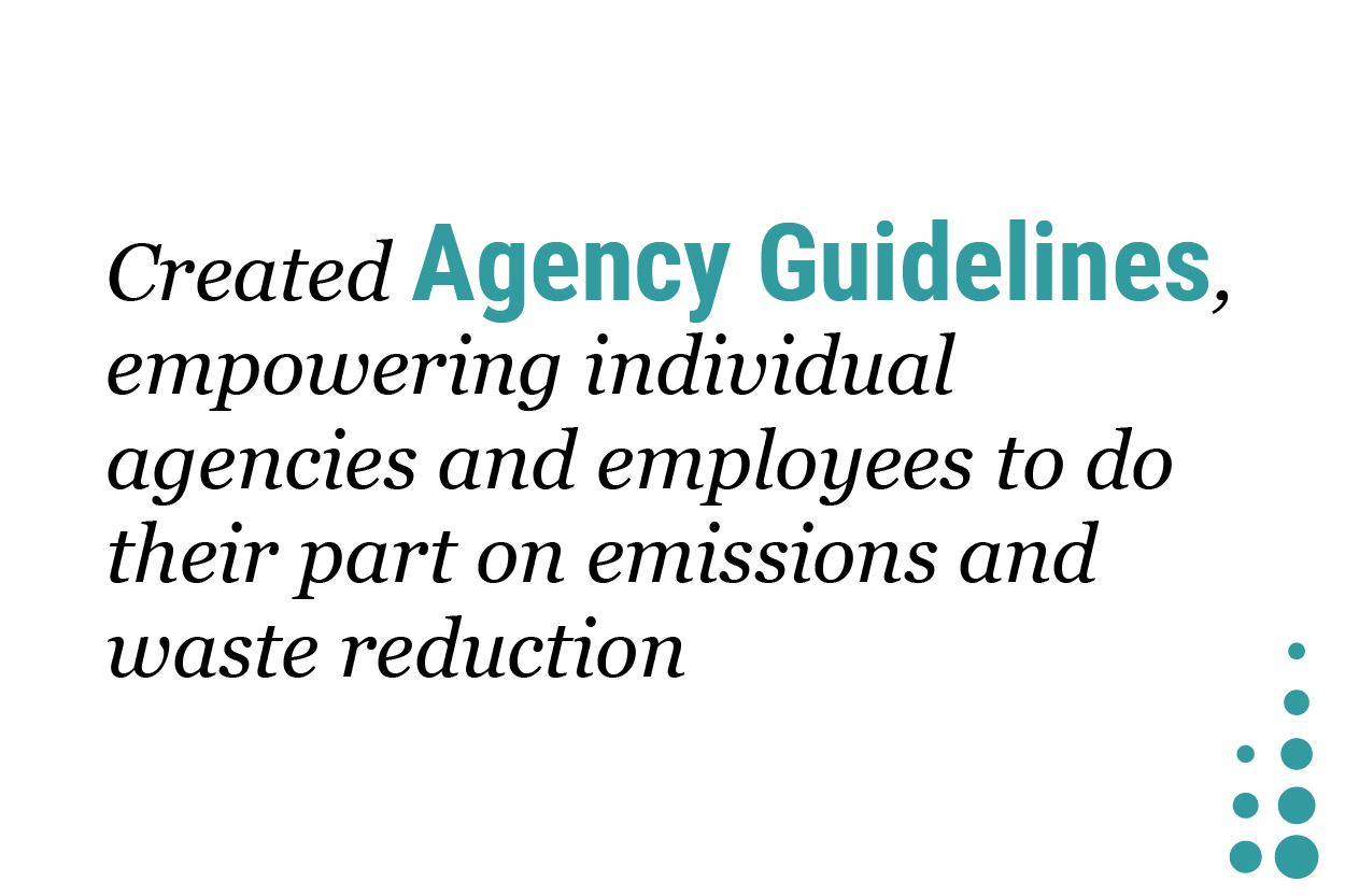 Created Agency Guidelines, empowering individual agencies and employees to do their part on emissions and waste reduction