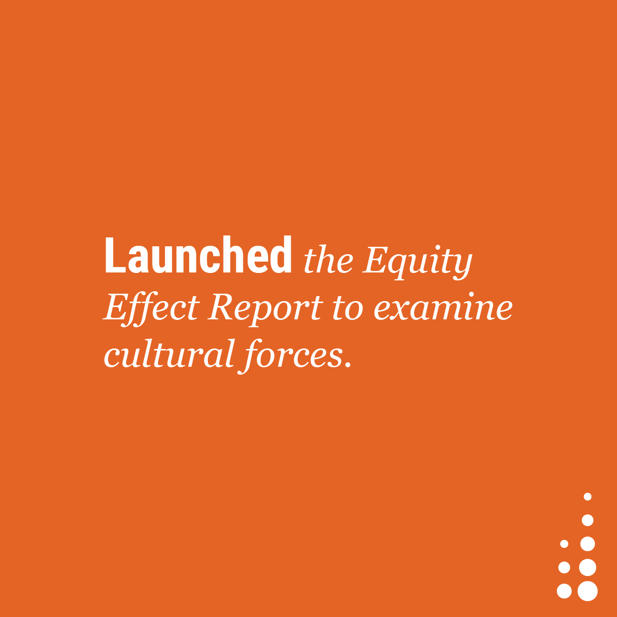 Launched the Equity Effect Report to examine cultural forces.